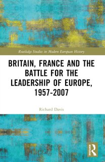 Couverture_Britain, France and the Battle for the Leadership of Europe, 1957-2007