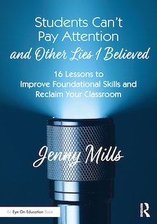 Front cover_Students Can't Pay Attention and Other Lies I Believed