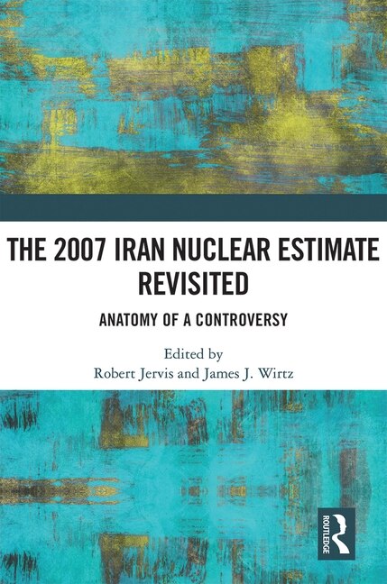 Front cover_The 2007 Iran Nuclear Estimate Revisited