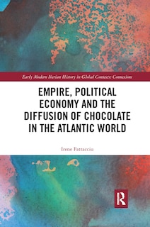 Front cover_Empire, Political Economy, and the Diffusion of Chocolate in the Atlantic World