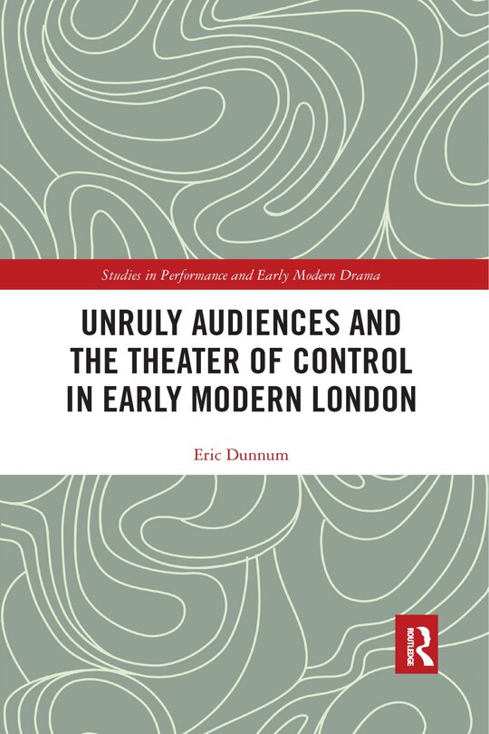 Front cover_Unruly Audiences And The Theater Of Control In Early Modern London