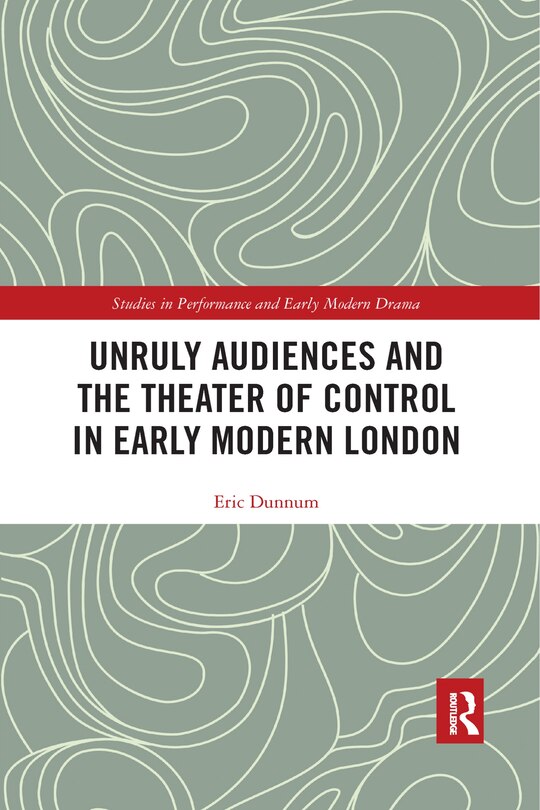 Unruly Audiences And The Theater Of Control In Early Modern London