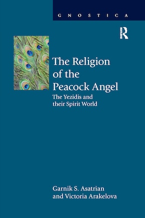 The Religion Of The Peacock Angel: The Yezidis And Their Spirit World