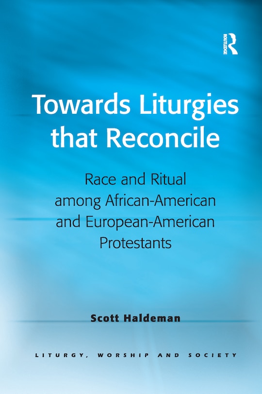 Towards Liturgies That Reconcile: Race And Ritual Among African-american And European-american Protestants