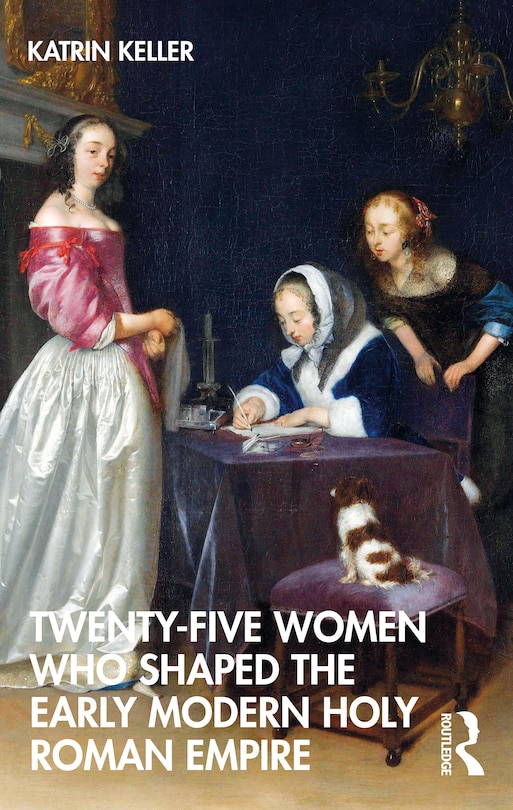 Front cover_Twenty-Five Women Who Shaped the Early Modern Holy Roman Empire