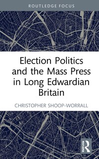 Front cover_Election Politics And The Mass Press In Long Edwardian Britain