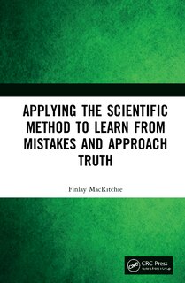 Front cover_Applying The Scientific Method To Learn From Mistakes And Approach Truth