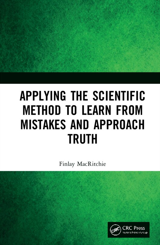 Front cover_Applying The Scientific Method To Learn From Mistakes And Approach Truth