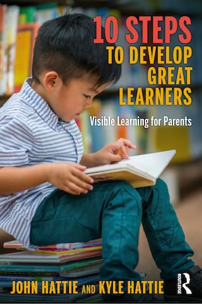 10 Steps To Develop Great Learners: Visible Learning For Parents