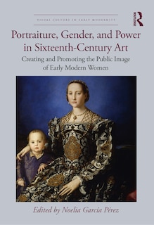 Front cover_Portraiture, Gender, and Power in Sixteenth-Century Art