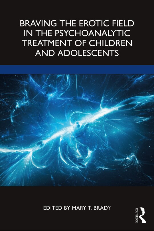 Front cover_Braving The Erotic Field In The Psychoanalytic Treatment Of Children And Adolescents