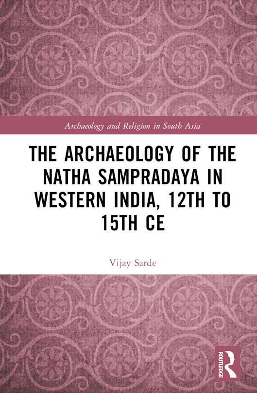 Front cover_The Archaeology of the NAtha SampradAya in Western India, 12th to 15th Century