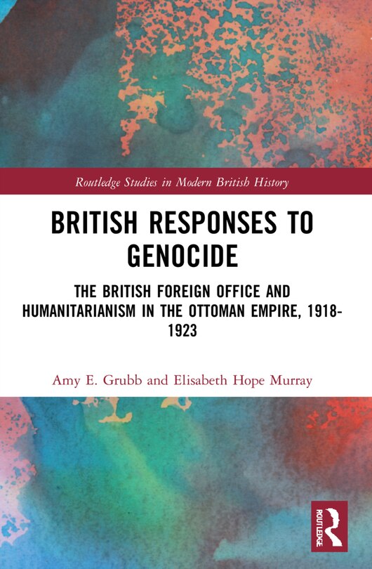 British Responses to Genocide: The British Foreign Office and Humanitarianism in the Ottoman Empire, 1918-1923