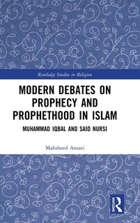 Modern Debates on Prophecy and Prophethood in Islam: Muhammad Iqbal and Said Nursi