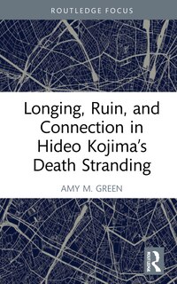 Front cover_Longing, Ruin, And Connection In Hideo Kojima's Death Stranding