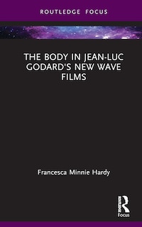 Front cover_The Body in Jean-Luc Godard's New Wave Films