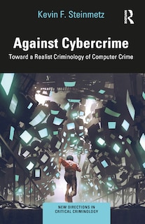 Against Cybercrime: Toward a Realist Criminology of Computer Crime