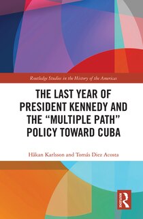 Couverture_The Last Year Of President Kennedy And The multiple Path Policy Toward Cuba