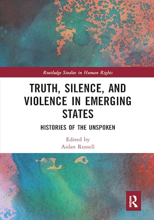 Truth, Silence And Violence In Emerging States: Histories Of The Unspoken