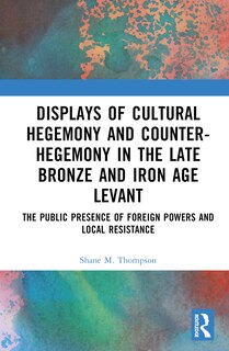 Front cover_Displays of Cultural Hegemony and Counter-Hegemony in the Late Bronze and Iron Age Levant