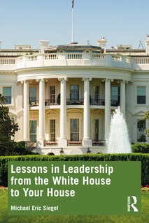 Front cover_Lessons in Leadership from the White House to Your House
