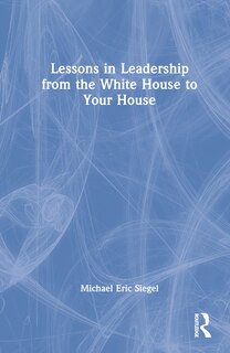 Front cover_Lessons in Leadership from the White House to Your House