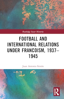 Couverture_Football and International Relations under Francoism, 1937-1975