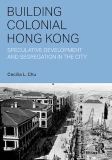 Building Colonial Hong Kong: Speculative Development and Segregation in the City