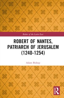 Front cover_Robert of Nantes, Patriarch of Jerusalem (1240-1254)