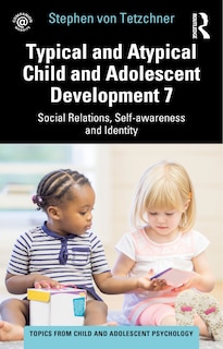 Front cover_Typical and Atypical Child and Adolescent Development 7 Social Relations, Self-awareness and Identity