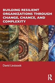 Front cover_Building Resilient Organizations Through Change, Chance, And Complexity