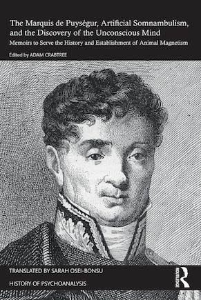 The Marquis de Puysegur, Artificial Somnambulism, and the Discovery of the Unconscious Mind: Memoirs to Serve the History and Establishment of Animal Magnetism