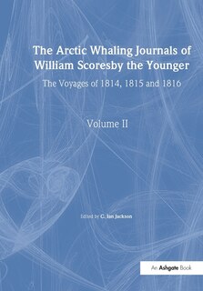 The Arctic Whaling Journals Of William Scoresby The Younger/ Volume Ii / The Voyages Of 1814, 1815 And 1816