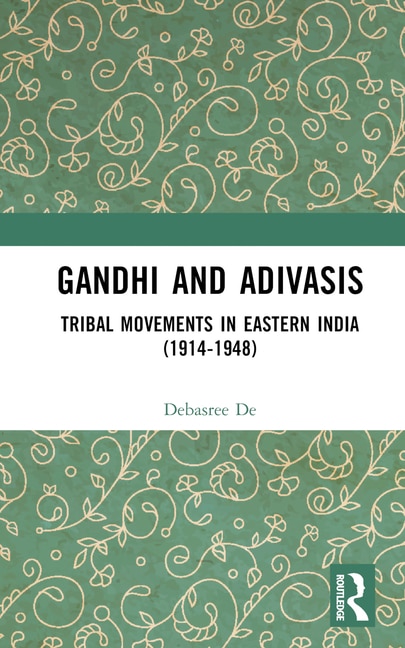 Gandhi And Adivasis: Tribal Movements In Eastern India (1914-1948)