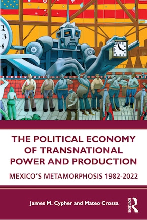 The Political Economy of Transnational Power and Production: Mexico's Metamorphosis 1982-2022