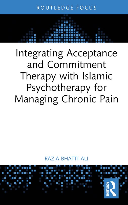 Front cover_Integrating Acceptance and Commitment Therapy with Islamic Psychotherapy for Managing Chronic Pain