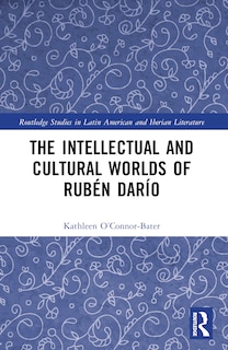 Front cover_The Intellectual and Cultural Worlds of Ruben Dario