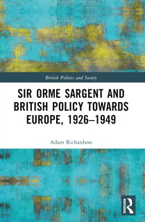 Front cover_Sir Orme Sargent and British Policy Towards Europe, 1926-1949