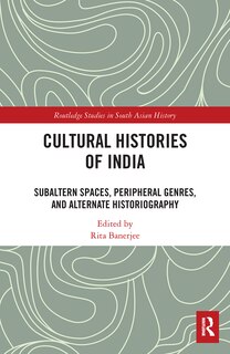 Cultural Histories of India: Subaltern Spaces, Peripheral Genres, and Alternate Historiography