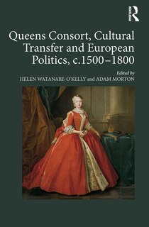 Front cover_Queens Consort, Cultural Transfer and European Politics, c.1500-1800