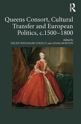 Queens Consort, Cultural Transfer and European Politics, c.1500-1800