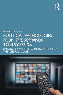 Political Pathologies from The Sopranos to Succession: Prestige TV and the Contradictions of the Liberal Class