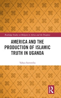 Front cover_America and the Production of Islamic Truth in Uganda