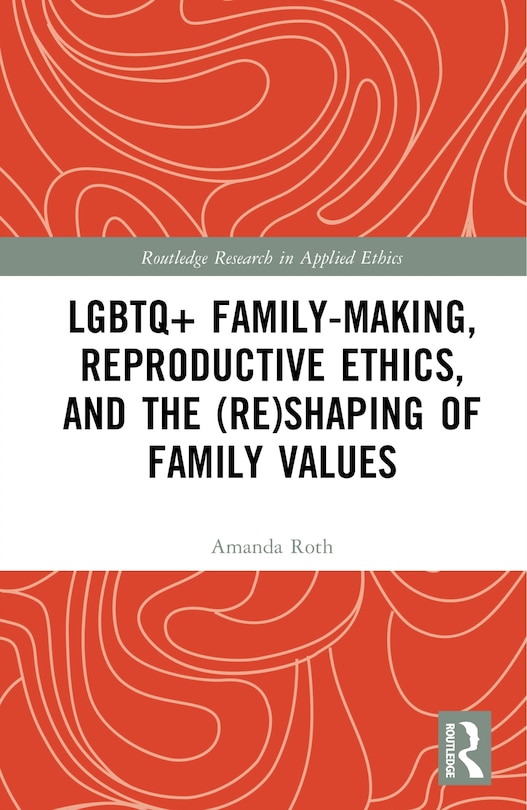 Front cover_LGBTQ+ Family-Making, Reproductive Ethics, and the (Re)Shaping of Family Values