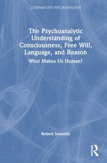 Couverture_The Psychoanalytic Understanding of Consciousness, Free Will, Language, and Reason