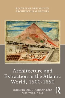 Couverture_Architecture and Extraction in the Atlantic World, 1500-1850