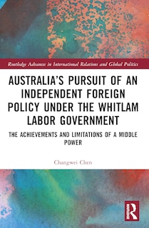 Front cover_Australia's Pursuit of an Independent Foreign Policy under the Whitlam Labor Government