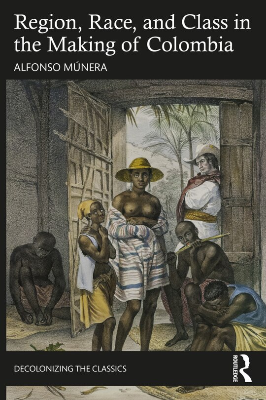 Front cover_Region, Race, and Class in the Making of Colombia