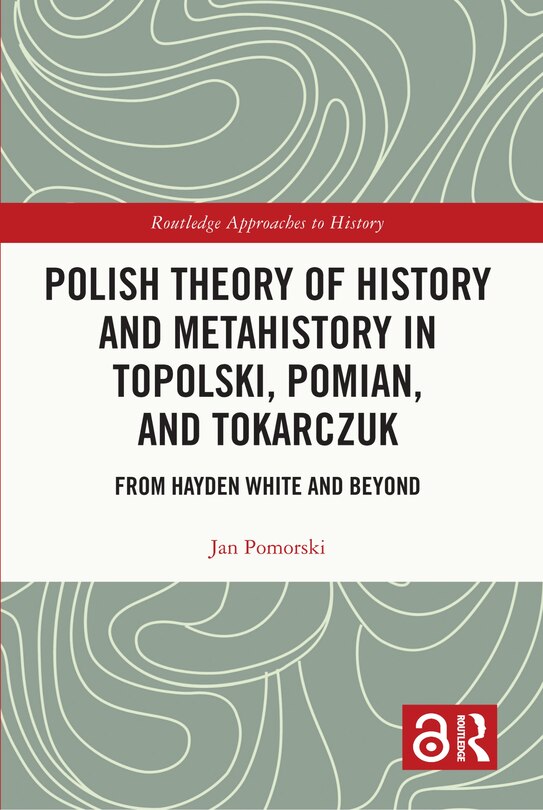 Front cover_Polish Theory of History and Metahistory in Topolski, Pomian, and Tokarczuk