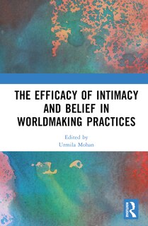 Front cover_The Efficacy of Intimacy and Belief in Worldmaking Practices